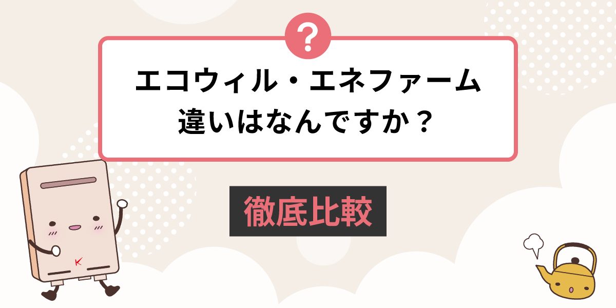 エコウィルとエネファームの違いは何ですか？徹底比較