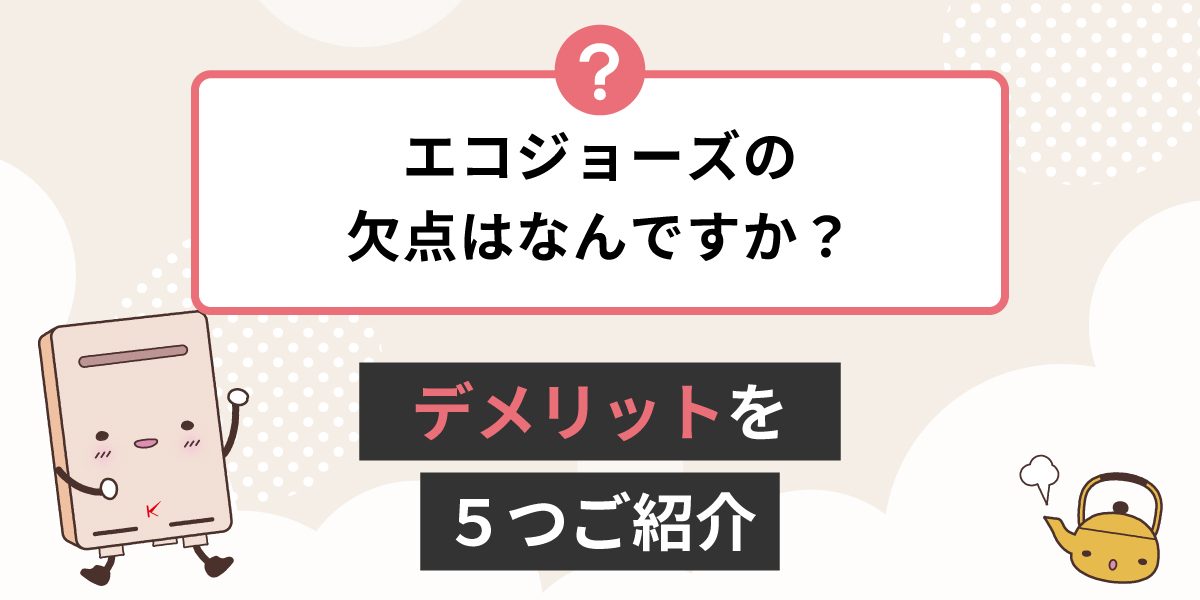 エコジョーズの欠点は何ですか？デメリットの詳細