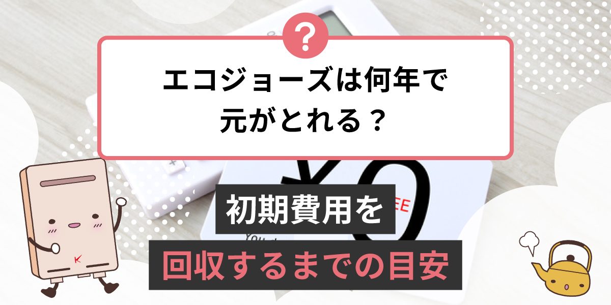 エコジョーズは何年で元が取れますか？初期費用を回収するまでの目安