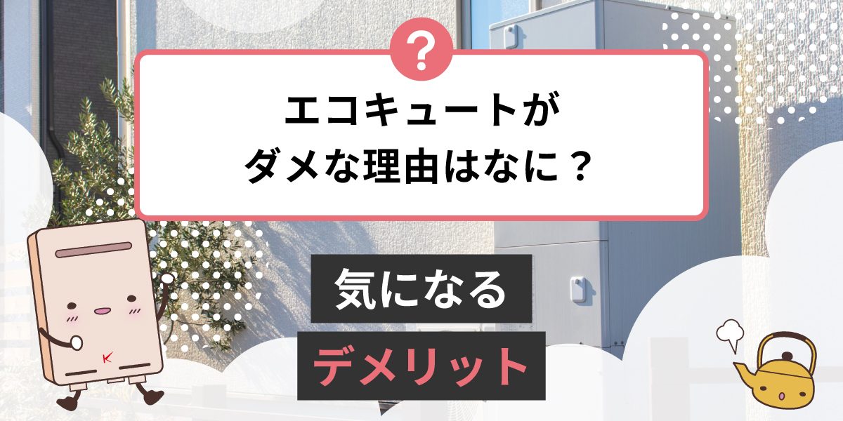 エコキュートがダメな理由は何ですか？気になるデメリット