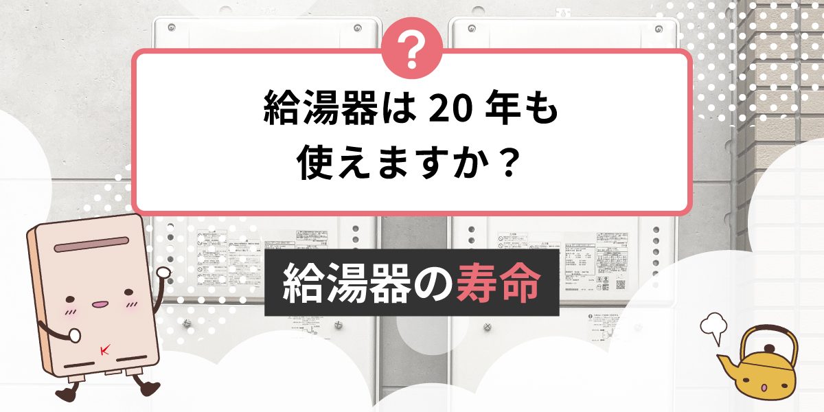 給湯器は20年も使えますか？給湯器の寿命は？