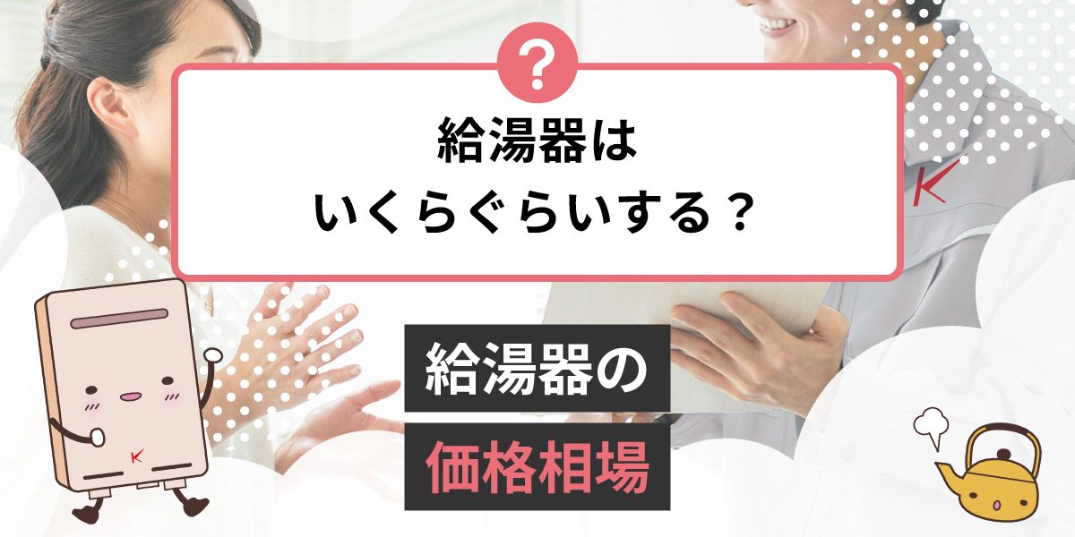 給湯器はいくらぐらいするんですか？給湯器の価格相場