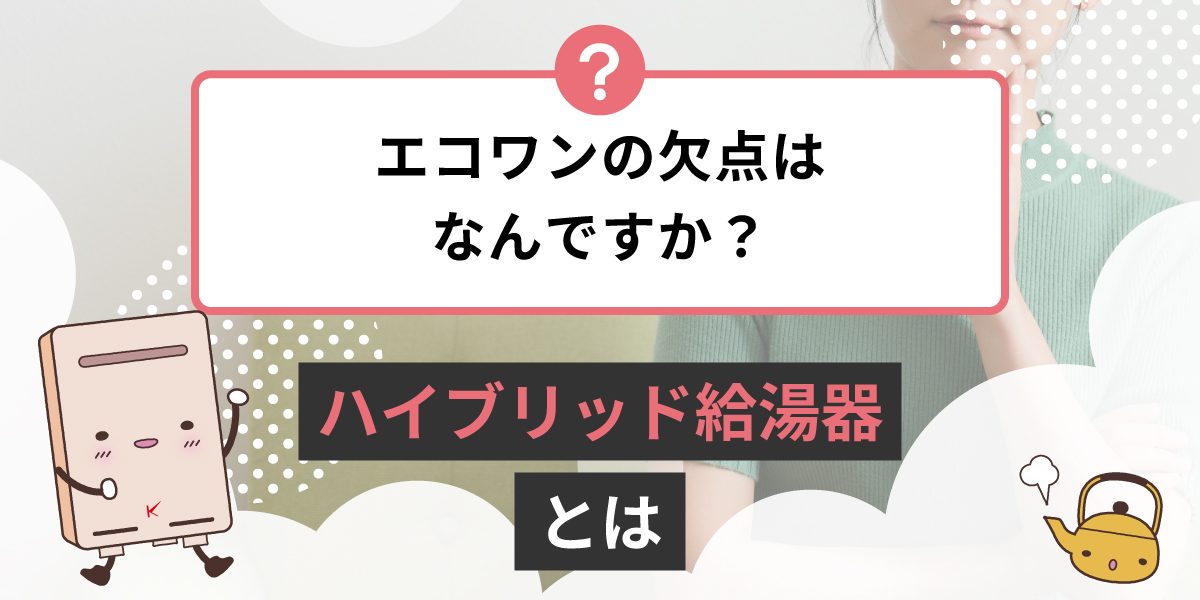 エコワンの欠点は何ですか？ハイブリッド給湯器とは？