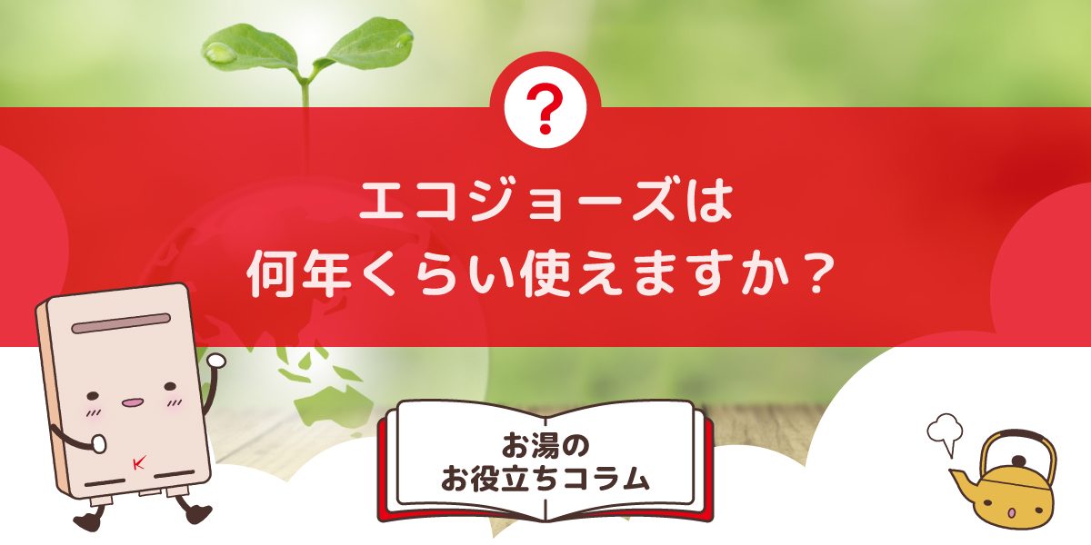 エコジョーズは何年くらい使えますか？気になる寿命