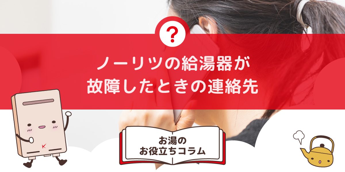 ノーリツの給湯器が故障したらどこに連絡すればいいですか？困った時の連絡先