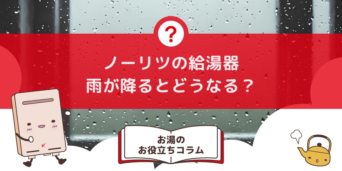 ノーリツの給湯器は雨が降るとどうなる？壊れやすい？