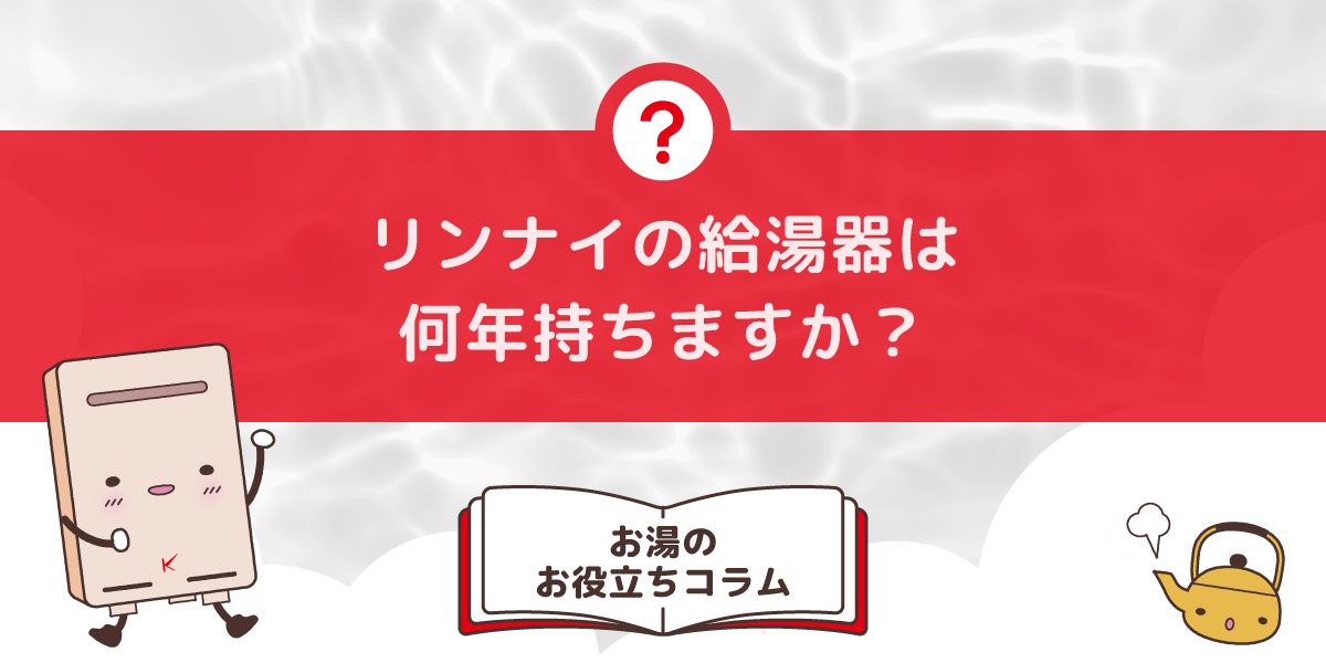 リンナイの給湯器は何年持ちますか？耐久性に特徴はありますか？