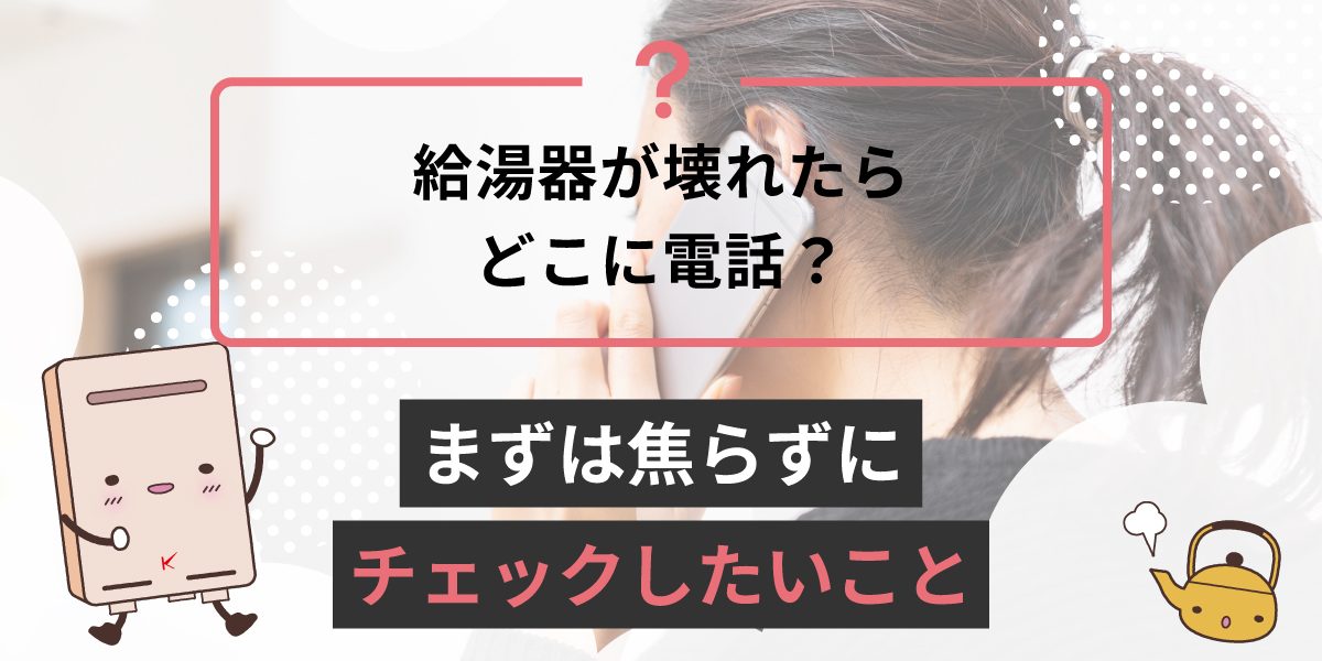 給湯器が壊れたらどこに電話すればいいですか？まずは焦らずにチェック