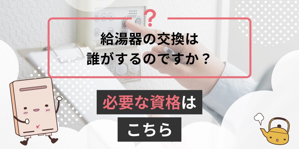 給湯器の交換は誰がするのですか？必要な資格はこちら