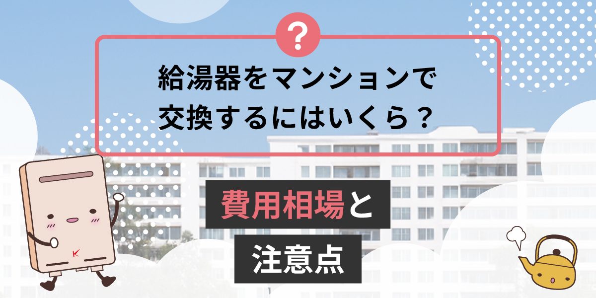 給湯器をマンションで交換するにはいくらかかりますか？費用相場