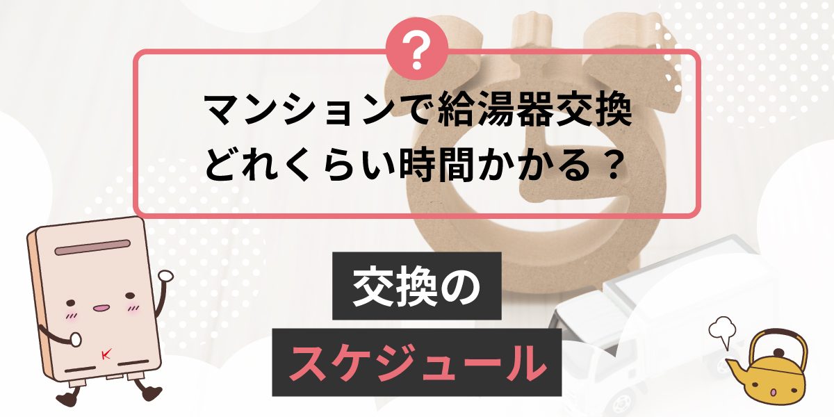 マンションでガス給湯器を交換するのにどれくらい時間がかかりますか？交換のスケジュール