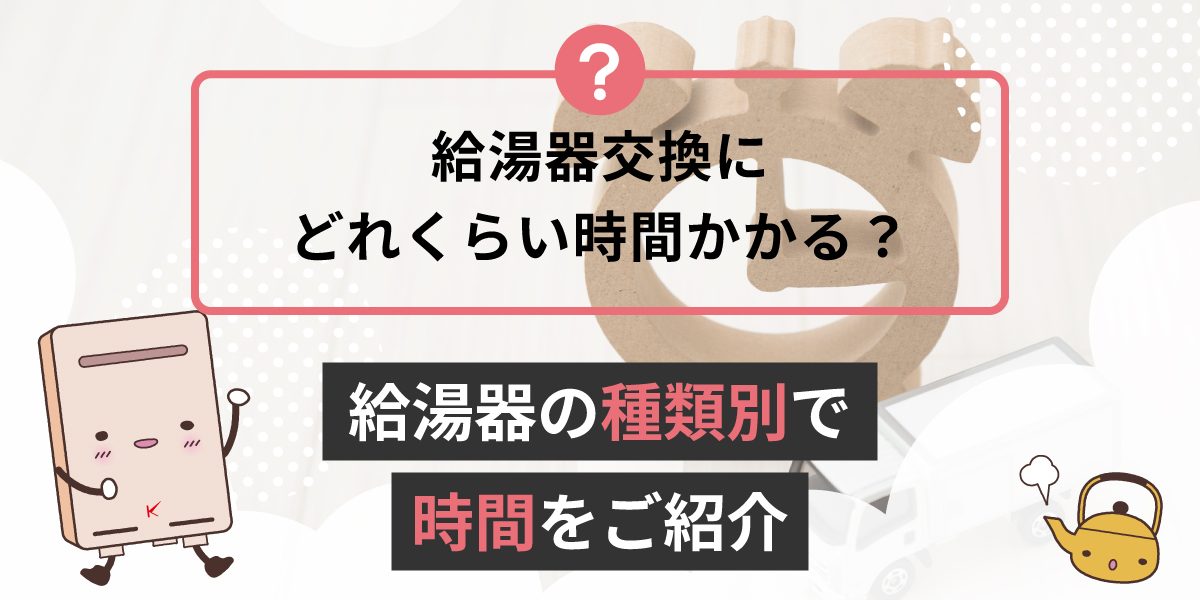 給湯器の交換にどれくらいの時間がかかる？給湯機器別のかかる時間