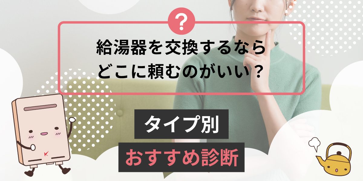 給湯器を交換するならどこがいい？タイプ別おすすめ診断