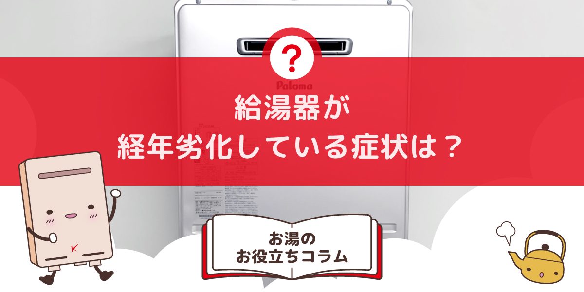 給湯器が経年劣化している症状は？危険はない？