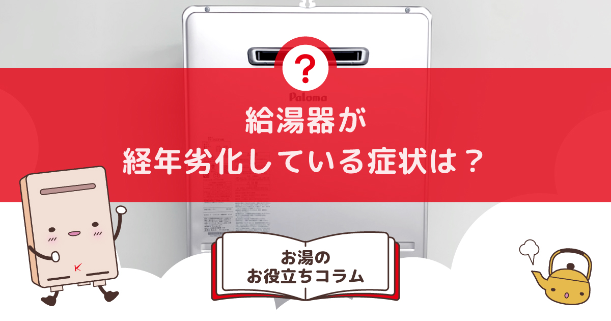 給湯器が経年劣化している症状は？危険はない？ | キンライサー