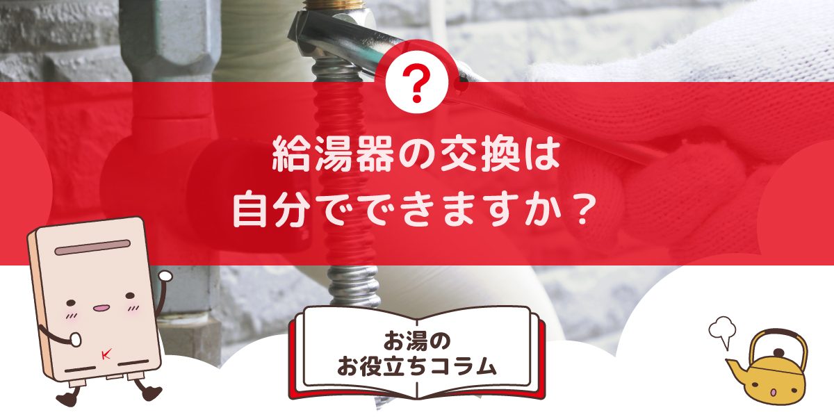 給湯器の交換は自分でできますか？DIYは可能？