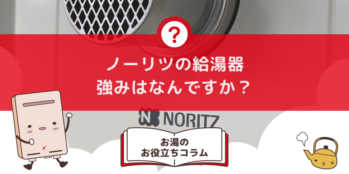 ノーリツの強みは何ですか？ノーリツ給湯器について