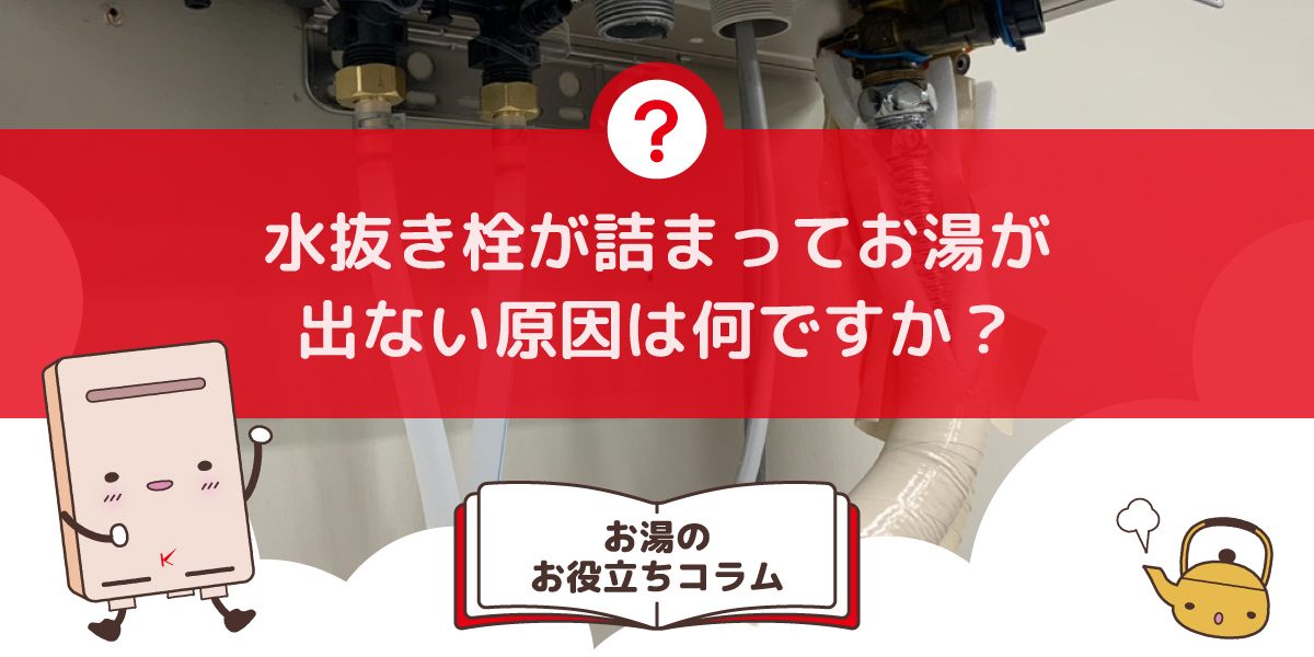 水抜き栓が詰まってお湯が出ない原因は何ですか？原因と掃除方法