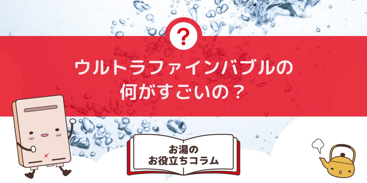 ウルトラファインバブルの何がすごいの？給湯器にも利用されるウルトラファインバブル