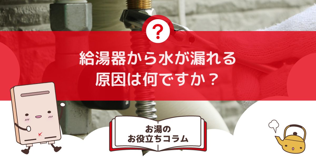 給湯器から水が漏れる原因は何ですか？原因と対処について