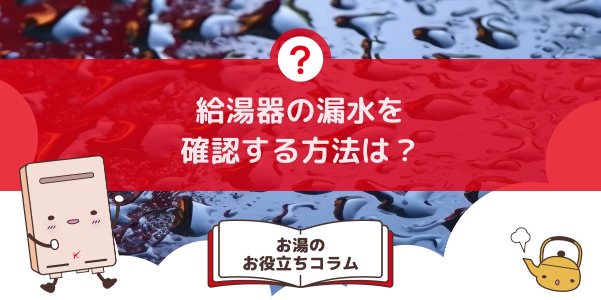 給湯器の漏水を確認する方法は？初心者でもできる簡単ガイド