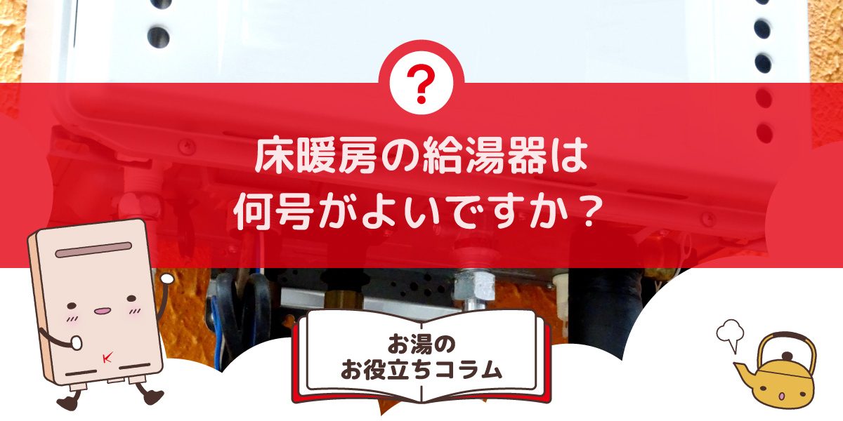 床暖房の給湯器は何号がよいですか？